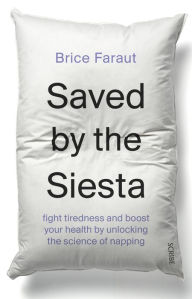 Title: Saved by the Siesta: Fight Tiredness and Boost Your Health by Unlocking the Science of Napping, Author: Brice Faraut