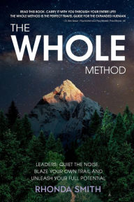 Title: The Whole Method: Leaders: Quiet the Noise, Blaze Your Own Trail, and Expand Into Your Full Potential, Author: Rhonda Smith
