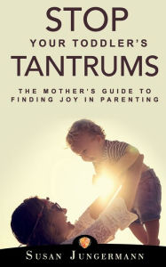 English free ebooks download Stop Your Toddler's Tantrums: The Mother's Guide to Finding Joy in Parenting