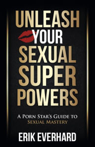 Pdf it books free download Unleash Your Sexual Superpowers: A Porn Star's Guide to Sexual Mastery (English literature) by Erik Everhard  9781950367320