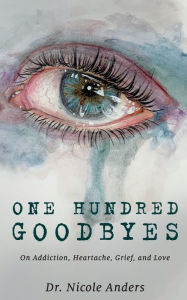 Title: One Hundred Goodbyes: On Addiction, Heartache, Grief, and Love, Author: Nicole Anders