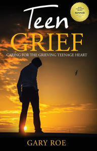 Title: Teen Grief: Caring for the Grieving Teenage Heart, Author: Gary Roe