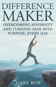 Title: Difference Maker: Overcoming Adversity and Turning Pain into Purpose, Every Day (Adult Edition), Author: Gary Roe