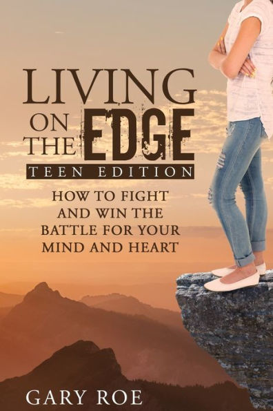 Living on the Edge: How to Fight and Win Battle for Your Mind Heart (Teen Edition)