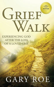 Title: Grief Walk: Experiencing God After the Loss of a Loved One, Author: Gary Roe