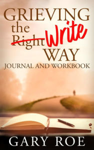Title: Grieving the Write Way Journal and Workbook, Author: Gary Roe
