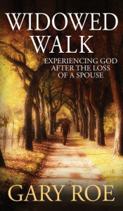 Title: Widowed Walk: Experiencing God After the Loss of a Spouse, Author: Gary Roe