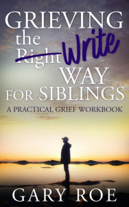 Title: Grieving the Write Way for Siblings, Author: Gary Roe