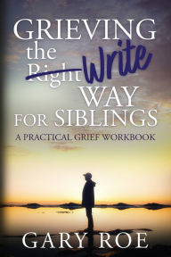 Title: Grieving the Write Way for Siblings, Author: Gary Roe