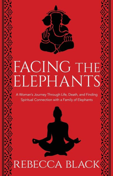 Facing the Elephants: a Woman's Journey Through Life, Death, and Finding Spiritual Connection with Family of Elephants