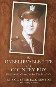 Title: The Unbelievable Life of a Country Boy: from Country Plowboy to Lt. Colonel by Age 30, Author: Peter Jack Newton