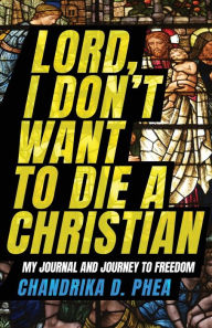 Lord, I Don't Want to Die a Christian: My Journal and Journey to Freedom