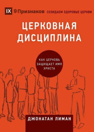 Title: ЦЕРКОВНАЯ ДИСЦИПЛИНА (Church Discipline) (Russian): How the Church Protects the Name of Jesus, Author: Jonathan Leeman