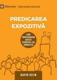 Title: Predicarea Expozitivă (Expositional Preaching) (Romanian): How We Speak God's Word Today, Author: David R Helm
