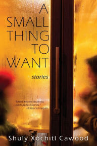 Free online ebooks download pdf A Small Thing to Want by Shuly Xóchitl Cawood PDB PDF ePub 9781950413171 (English literature)