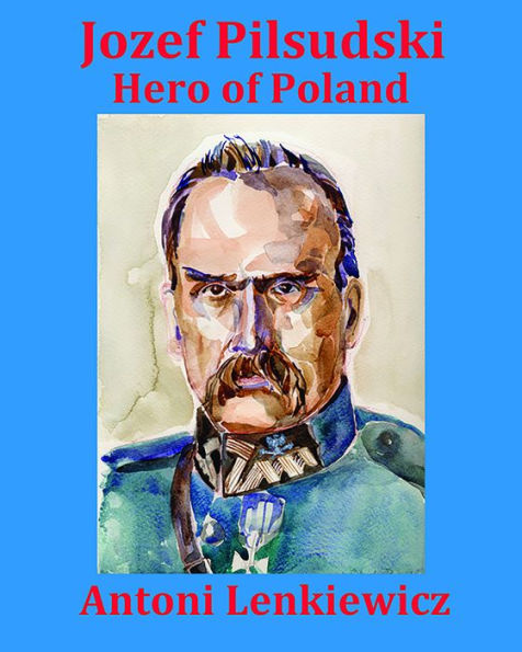 Jozef Pilsudski: Hero of Poland