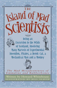 Title: The Island of Mad Scientists: Being an Excusion to the Wilds of Scotland including many marvelous experiments, inventions, Pirates, a mechanical Man and a monkey, Author: Howard Whitehouse