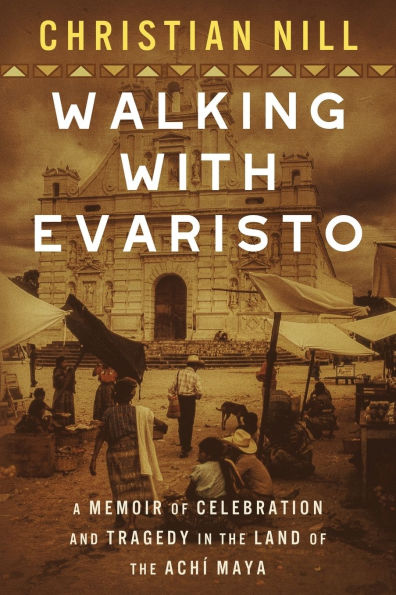 Walking With Evaristo: A Memoir of Celebration and Tragedy in the Land of the Achï¿½ Maya