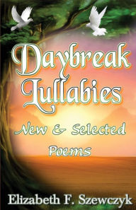 Title: Daybreak Lullabies: New and Selected Poems by Elizabeth Szewczyk, Author: Elizabeth Szewczyk
