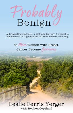 Probably Benign: a Devastating Diagnosis, 500-Mile Journey, and Quest to Advance the Next Generation of Breast Cancer Screening