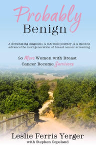 Title: Probably Benign: A Devastating Diagnosis, a 500-Mile Journey, and a Quest to Advance the Next Generation of Breast Cancer Screening, Author: Leslie Ferris Yerger