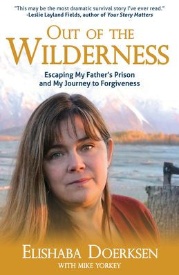 Out of the Wilderness: Escaping My Father's Prison and Journey to Forgiveness