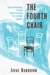 Title: The Fourth Chair: Uncovering Your Invitation to Come Home, Author: Anne Barbour