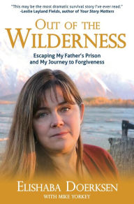 Free e-book download Out of the Wilderness: Escaping My Father's Prison and My Journey to Forgiveness by Elishaba Doerksen, Mike Yorkey, Elishaba Doerksen, Mike Yorkey PDB CHM