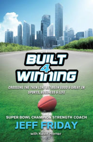 Title: Built 4 Winning: Crossing the Thin Line Between Good & Great in Sports, Business and Life, Author: Jeff Friday