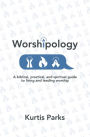 Worshipology: A Biblical, Practical, and Spiritual Guide to Living and Leading Worship