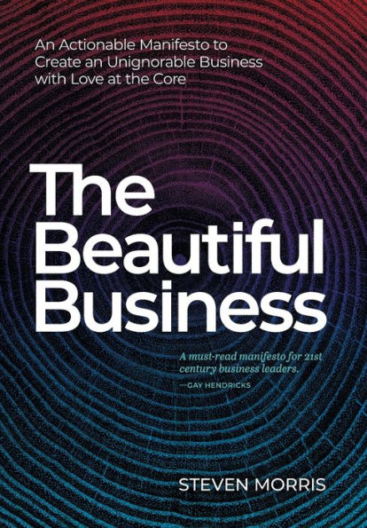 The Beautiful Business: An Actionable Manifesto to Create an Unignorable Business with Love at the Core