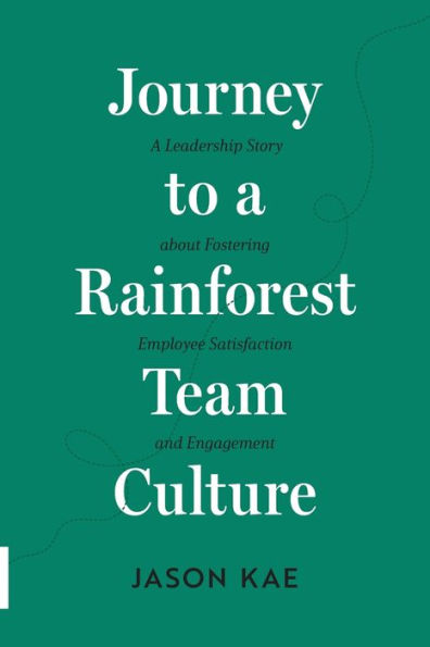 Journey to a Rainforest Team Culture: A Leadership Story about Fostering Employee Satisfaction and Engagement