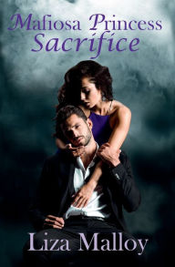 Title: Mafiosa Princess- Sacrifice: A Mafia Romance, Author: Liza Malloy