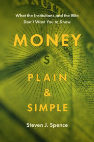 Title: Money Plain and Simple: What the Institutions and the Elite Don't Want You to Know, Author: Steven J. Spence