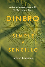 Title: Dinero, Simple y Sencillo: Lo Que las Instituciones y la Élite No Quieren Que Sepas, Author: Steven J. Spence