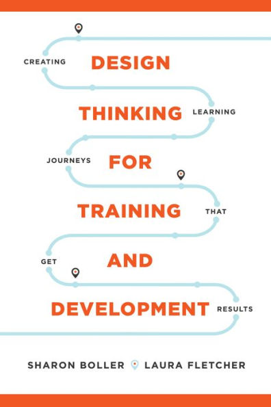 Design Thinking for Training and Development: Creating Learning Journeys That Get Results