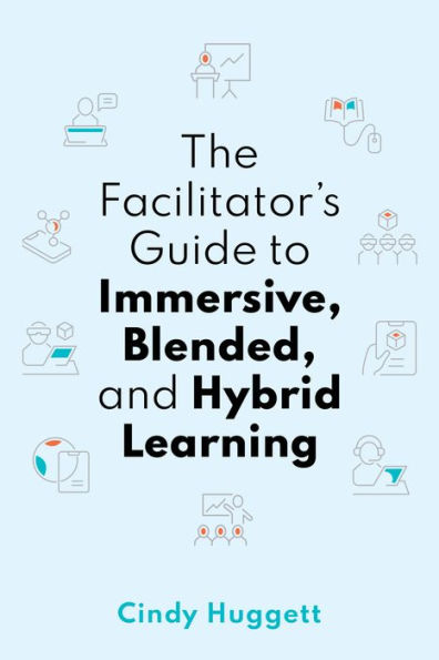 The Facilitator's Guide to Immersive, Blended, and Hybrid Learning: