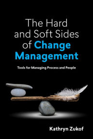 Title: The Hard and Soft Sides of Change Management: Tools for Managing Process and People, Author: Kathryn Zukof