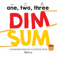 Title: One, Two, Three Dim Sum: A Mandarin-English Counting Book for Young Foodies. Teaches Diversity with Colorful Illustrations, Author: Rich Lo