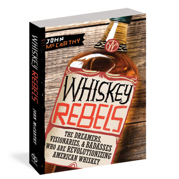 Whiskey Rebels: The Dreamers, Visionaries & Badasses Who Are Revolutionizing American