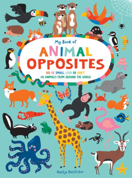 My Book of Animal Opposites: Big or Small, Loud Quiet: 141 Animals from Around the World