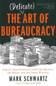 Title: The Delicate Art of Bureaucracy: Digital Transformation with the Monkey, the Razor, and the Sumo Wrestler, Author: Mark Mark Schwartz