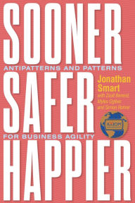 Title: Sooner Safer Happier: Antipatterns and Patterns for Business Agility, Author: Jonathan Smart