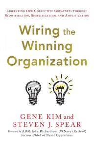 Free book texts downloads Wiring the Winning Organization: Liberating Our Collective Greatness through Slowification, Simplification, and Amplification MOBI PDF by Gene Kim, Steven Spear