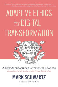 Title: Adaptive Ethics for Digital Transformation: A New Approach for Enterprise Leaders (Featuring Frankenstein vs the Gingerbread Man), Author: Mark Schwartz