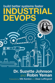 Free full book downloads Industrial DevOps: Build Better Systems Faster English version by Dr. Suzette Johnson, Robin Yeman, Dean Leffingwell, Mik Kersten 9781950508808