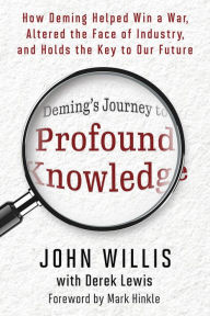 Title: Deming's Journey to Profound Knowledge: How Deming Helped Win a War, Altered the Face of Industry, and Holds the Key to Our Future, Author: John Willis
