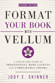Title: Format Your Book with Vellum, 2nd Ed.: A step-by-step guide to professional book layouts and unbreakable ebooks, Author: Jody E. Skinner