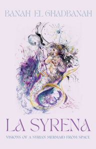 Title: La Syrena: Visions of a Syrian Mermaid from Space, Author: Banah el Ghadbanah