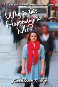 Title: Why is this Happening to Me?: A Guide for Learning Emotional Intelligence, Author: Kathleen Kelly